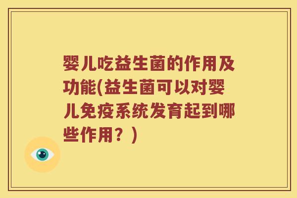 婴儿吃益生菌的作用及功能(益生菌可以对婴儿免疫系统发育起到哪些作用？)