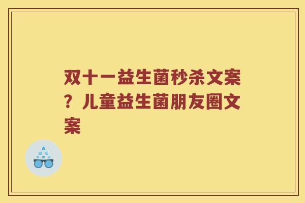 双十一益生菌秒杀文案？儿童益生菌朋友圈文案