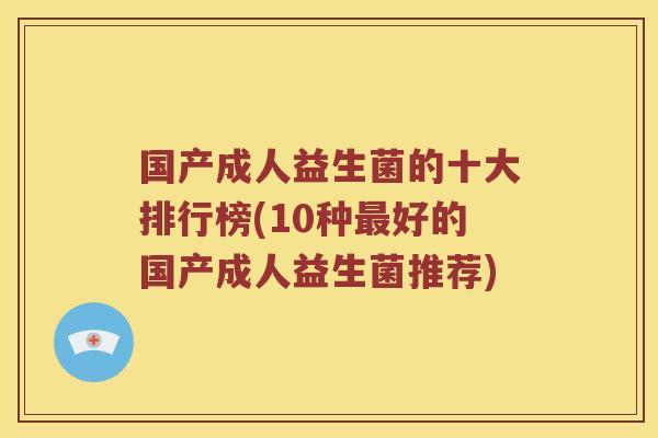 国产成人益生菌的十大排行榜(10种好的国产成人益生菌推荐)