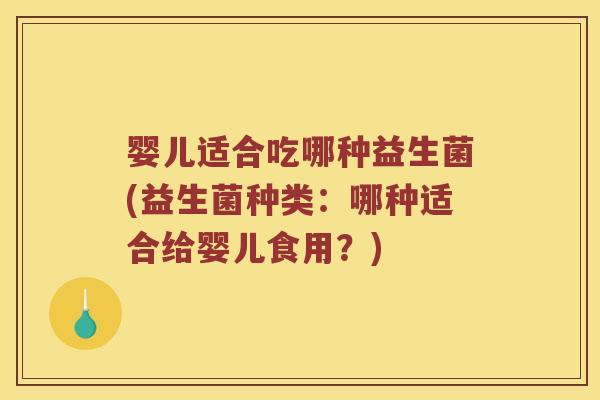婴儿适合吃哪种益生菌(益生菌种类:哪种适合给婴儿食用?) 婴儿适合吃哪种益生菌(益生菌种类:哪种适合给婴儿食用?)