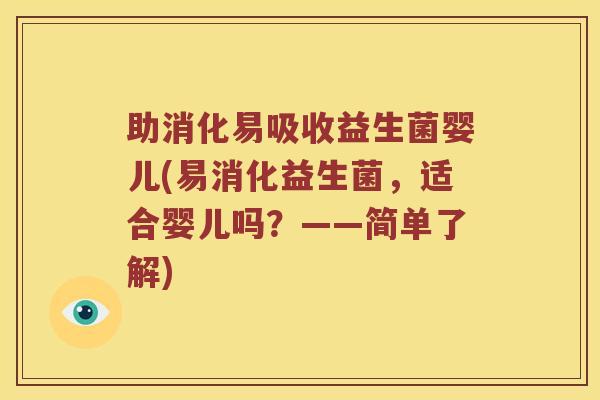 助消化易吸收益生菌婴儿(易消化益生菌,适合婴儿吗?——简单了解) 助消化易吸收益生菌婴儿(易消化益生菌,适合婴儿吗?——简单了解)