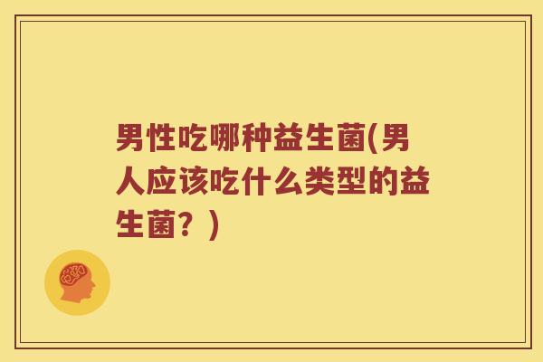 男性吃哪种益生菌(男人应该吃什么类型的益生菌？)