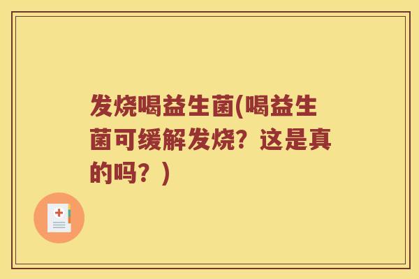 发烧喝益生菌(喝益生菌可缓解发烧?这是真的吗?) 发烧喝益生菌(喝益生菌可缓解发烧?这是真的吗?)