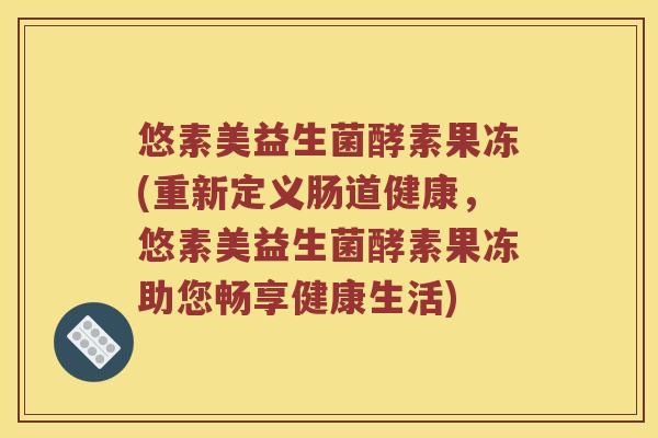 悠素美益生菌酵素果冻(重新定义肠道健康，悠素美益生菌酵素果冻助您畅享健康生活)