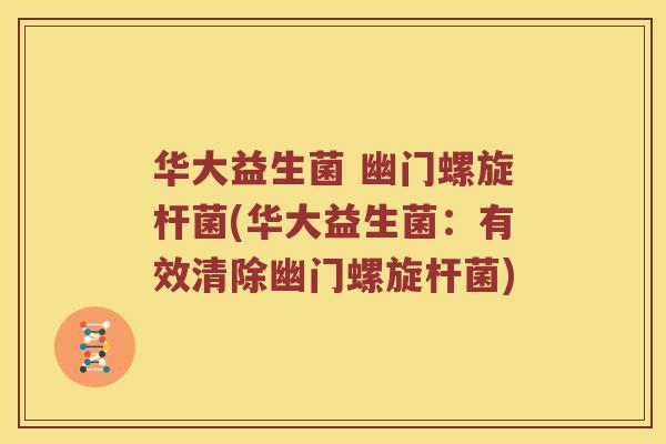 华大益生菌 幽门螺旋杆菌(华大益生菌:有效清除幽门螺旋杆菌) 华大益生菌 幽门螺旋杆菌(华大益生菌:有效清除幽门螺旋杆菌)