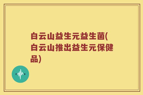 白云山益生元益生菌(白云山推出益生元保健品)