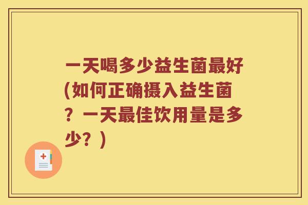 一天喝多少益生菌最好(如何正确摄入益生菌？一天最佳饮用量是多少？)