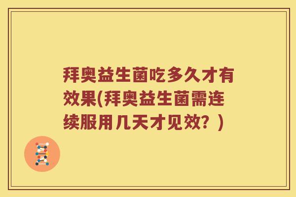 拜奥益生菌吃多久才有效果(拜奥益生菌需连续服用几天才见效?) 拜奥益生菌吃多久才有效果(拜奥益生菌需连续服用几天才见效?)