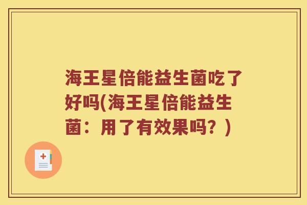 海王星倍能益生菌吃了好吗(海王星倍能益生菌：用了有效果吗？)