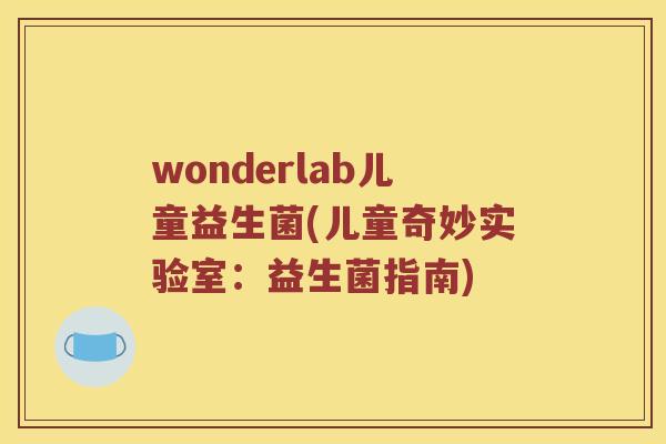 wonderlab儿童益生菌(儿童奇妙实验室:益生菌指南) wonderlab儿童益生菌(儿童奇妙实验室:益生菌指南)