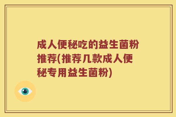 成人吃的益生菌粉推荐(推荐几款成人专用益生菌粉)