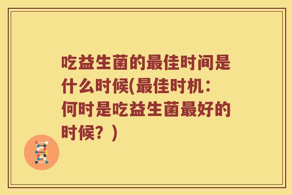 吃益生菌的最佳时间是什么时候(最佳时机：何时是吃益生菌最好的时候？)