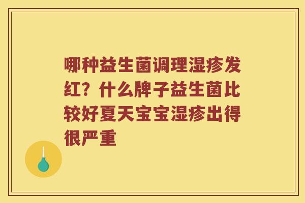 哪种益生菌调理发红?什么牌子益生菌比较好夏天宝宝出得很严重 哪种益生菌调理发红?什么牌子益生菌比较好夏天宝宝出得很严重
