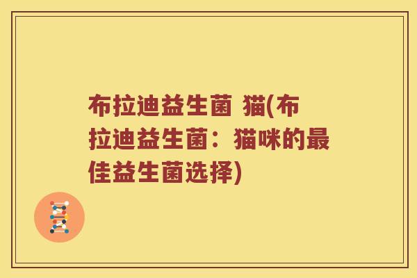 布拉迪益生菌 猫(布拉迪益生菌：猫咪的最佳益生菌选择)