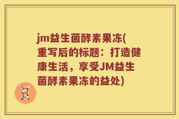 jm益生菌酵素果冻(重写后的标题:打造健康生活,享受JM益生菌酵素果冻的益处) jm益生菌酵素果冻(重写后的标题:打造健康生活,享受JM益生菌酵素果冻的益处)