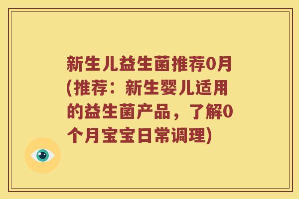 新生儿益生菌推荐0月(推荐：新生婴儿适用的益生菌产品，了解0个月宝宝日常调理)