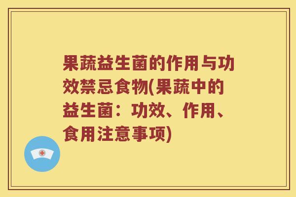 果蔬益生菌的作用与功效禁忌食物(果蔬中的益生菌：功效、作用、食用注意事项)