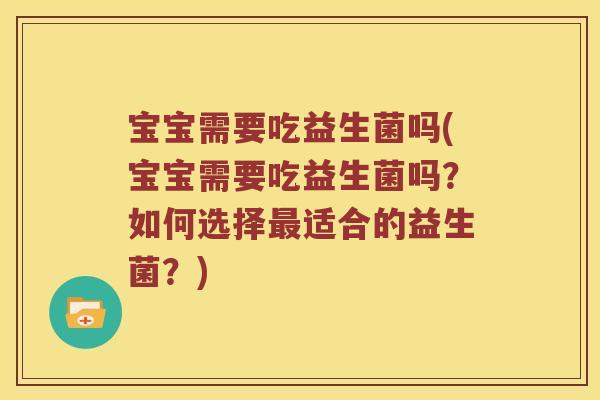 宝宝需要吃益生菌吗(宝宝需要吃益生菌吗？如何选择最适合的益生菌？)