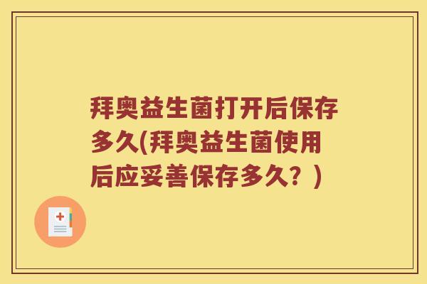 拜奥益生菌打开后保存多久(拜奥益生菌使用后应妥善保存多久？)