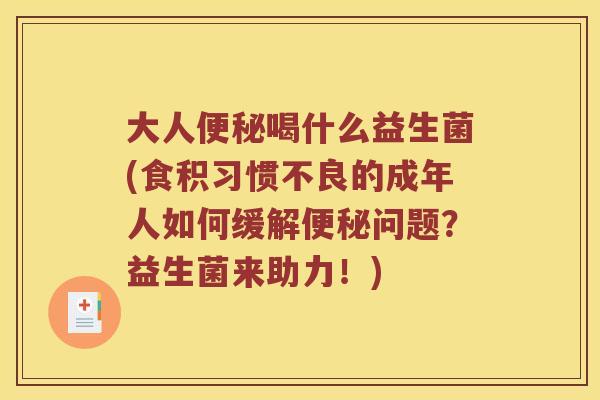 大人便秘喝什么益生菌(食积习惯不良的成年人如何缓解便秘问题？益生菌来助力！)