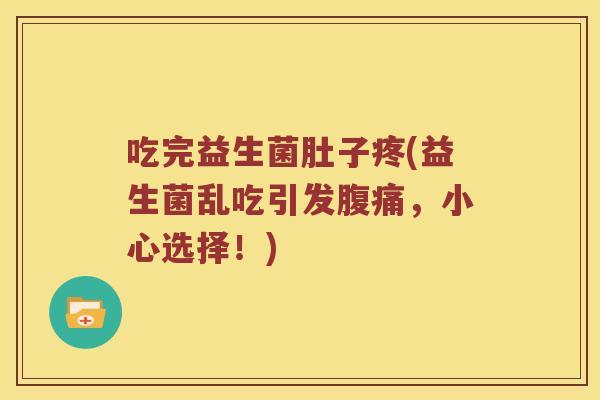 吃完益生菌肚子疼(益生菌乱吃引发,小心选择!) 吃完益生菌肚子疼(益生菌乱吃引发,小心选择!)