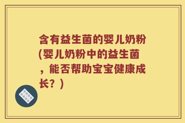 含有益生菌的婴儿奶粉(婴儿奶粉中的益生菌，能否帮助宝宝健康成长？)