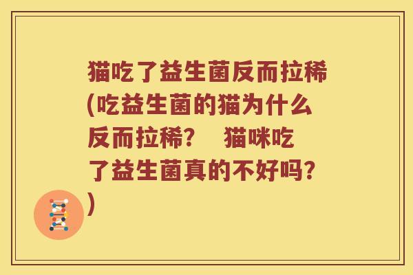 猫吃了益生菌反而拉稀(吃益生菌的猫为什么反而拉稀？  猫咪吃了益生菌真的不好吗？)