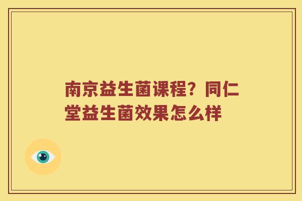 南京益生菌课程？同仁堂益生菌效果怎么样