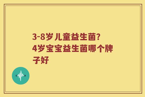 3-8岁儿童益生菌?4岁宝宝益生菌哪个牌子好 3-8岁儿童益生菌?4岁宝宝益生菌哪个牌子好