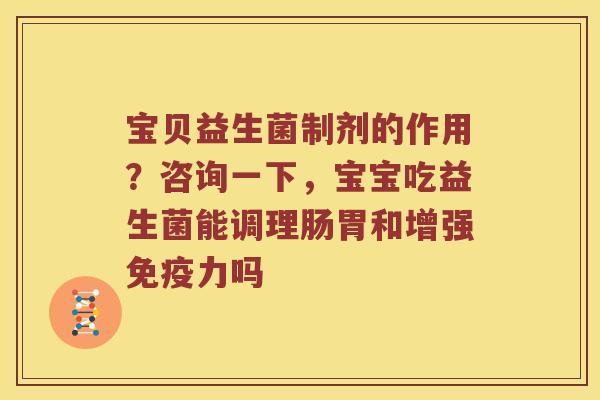 宝贝益生菌制剂的作用？咨询一下，宝宝吃益生菌能调理肠胃和增强免疫力吗