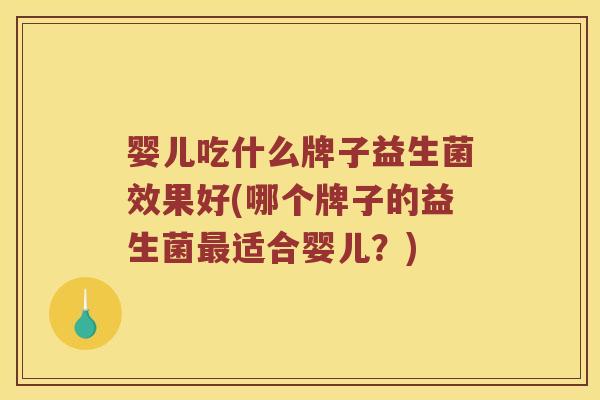 婴儿吃什么牌子益生菌效果好(哪个牌子的益生菌最适合婴儿？)