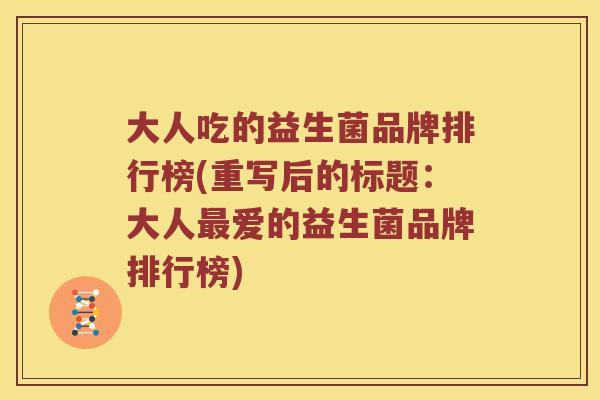 大人吃的益生菌品牌排行榜(重写后的标题:大人爱的益生菌品牌排行榜) 大人吃的益生菌品牌排行榜(重写后的标题:大人爱的益生菌品牌排行榜)