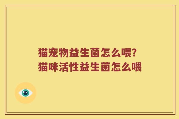 猫宠物益生菌怎么喂？猫咪活性益生菌怎么喂