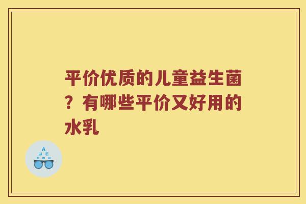 平价优质的儿童益生菌？有哪些平价又好用的水乳