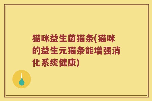 猫咪益生菌猫条(猫咪的益生元猫条能增强消化系统健康)