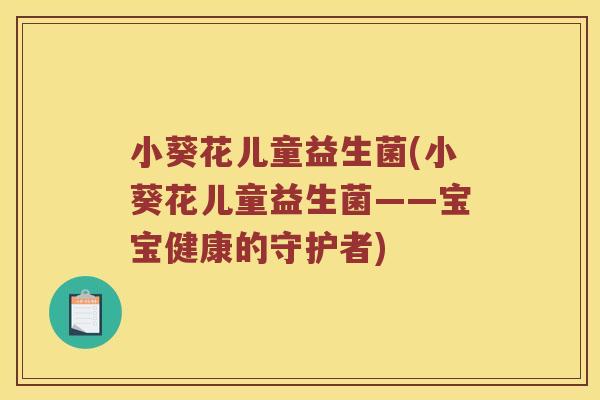 小葵花儿童益生菌(小葵花儿童益生菌——宝宝健康的守护者)