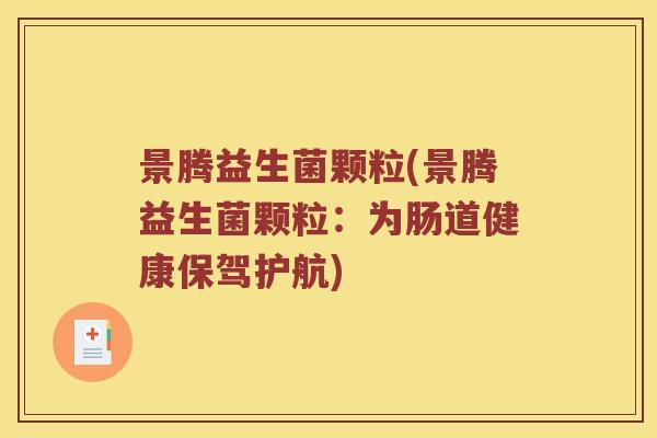 景腾益生菌颗粒(景腾益生菌颗粒:为肠道健康保驾护航) 景腾益生菌颗粒(景腾益生菌颗粒:为肠道健康保驾护航)