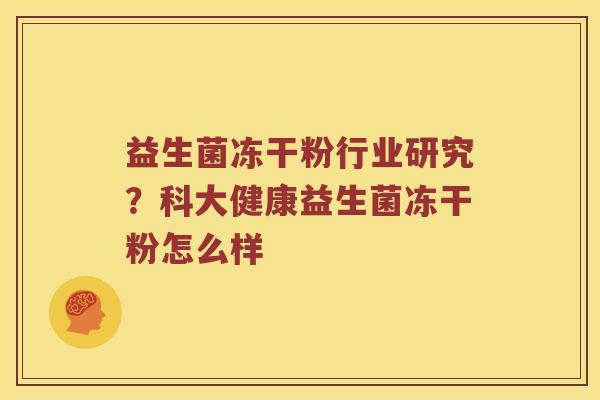 益生菌冻干粉行业研究？科大健康益生菌冻干粉怎么样