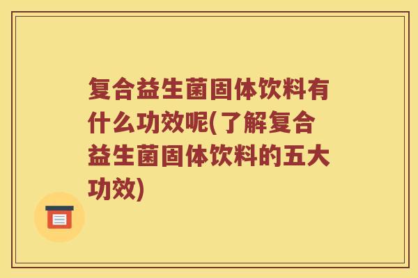 复合益生菌固体饮料有什么功效呢(了解复合益生菌固体饮料的五大功效) 复合益生菌固体饮料有什么功效呢(了解复合益生菌固体饮料的五大功效)