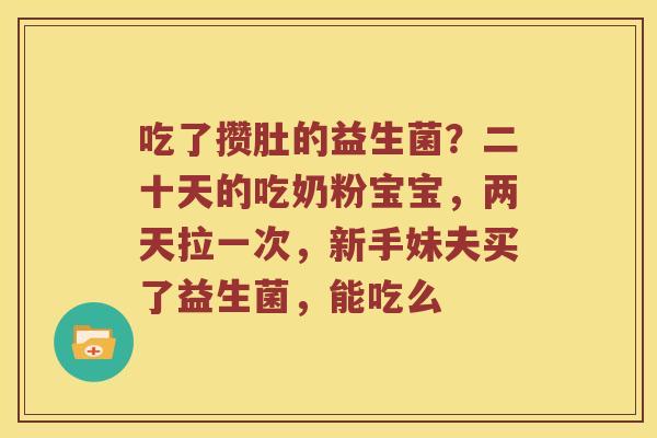 吃了攒肚的益生菌？二十天的吃奶粉宝宝，两天拉一次，新手妹夫买了益生菌，能吃么