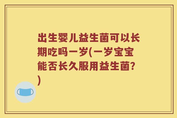 出生婴儿益生菌可以长期吃吗一岁(一岁宝宝能否长久服用益生菌？)