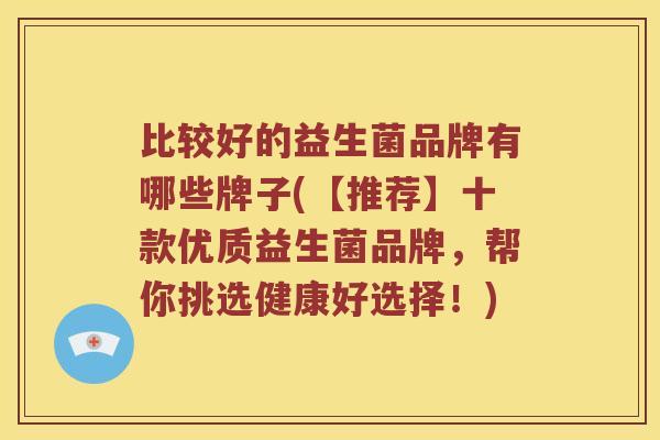 比较好的益生菌品牌有哪些牌子(【推荐】十款优质益生菌品牌，帮你挑选健康好选择！)