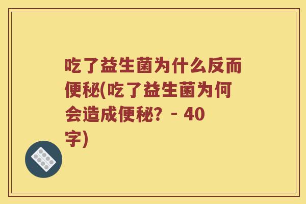 吃了益生菌为什么反而(吃了益生菌为何会造成?- 40字) 吃了益生菌为什么反而(吃了益生菌为何会造成?- 40字)