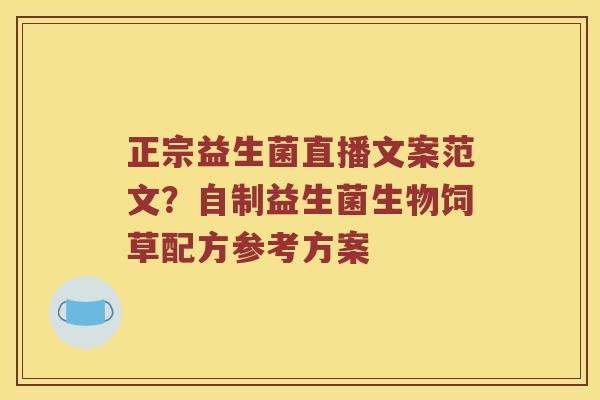 正宗益生菌直播文案范文？自制益生菌生物饲草配方参考方案