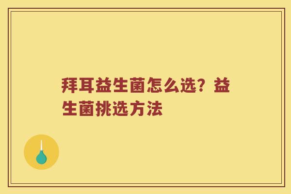 拜耳益生菌怎么选？益生菌挑选方法