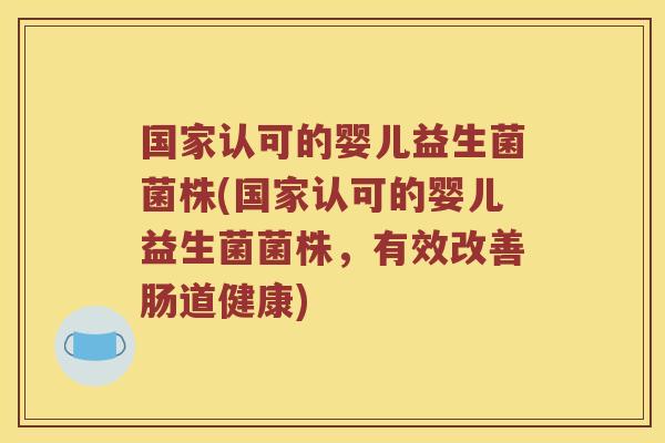 国家认可的婴儿益生菌菌株(国家认可的婴儿益生菌菌株，有效改善肠道健康)