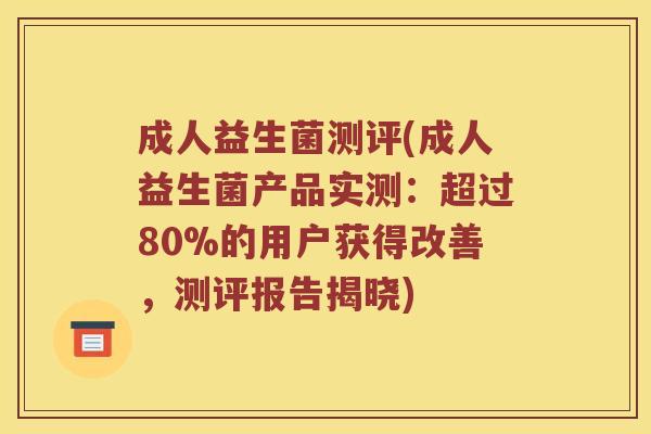 成人益生菌测评(成人益生菌产品实测：超过80%的用户获得改善，测评报告揭晓)