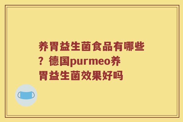 养胃益生菌食品有哪些？德国purmeo养胃益生菌效果好吗