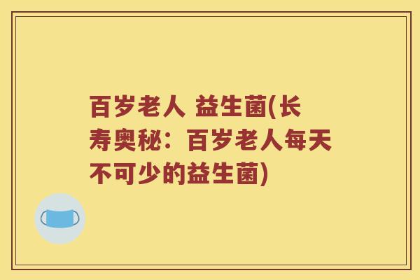 百岁老人 益生菌(长寿奥秘：百岁老人每天不可少的益生菌)