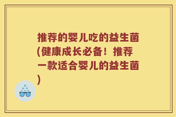 推荐的婴儿吃的益生菌(健康成长必备！推荐一款适合婴儿的益生菌)